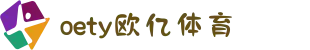 OETY欧亿(中文站)体育 - 官方网站